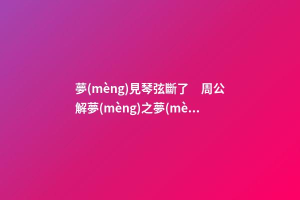 夢(mèng)見琴弦斷了　周公解夢(mèng)之夢(mèng)到琴弦斷了